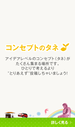 コンセプトのタネ - アイデアレベルのコンセプト(タネ)がたくさん集まる場所です。ひとりで考えるよりとりあえず投稿しちゃいましょう！
